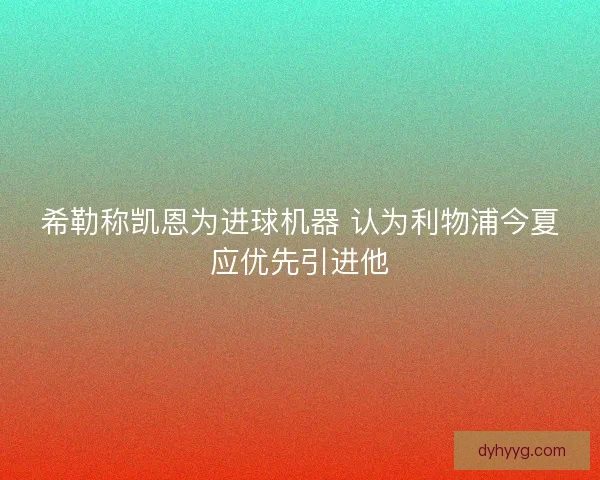 希勒称凯恩为进球机器 认为利物浦今夏应优先引进他