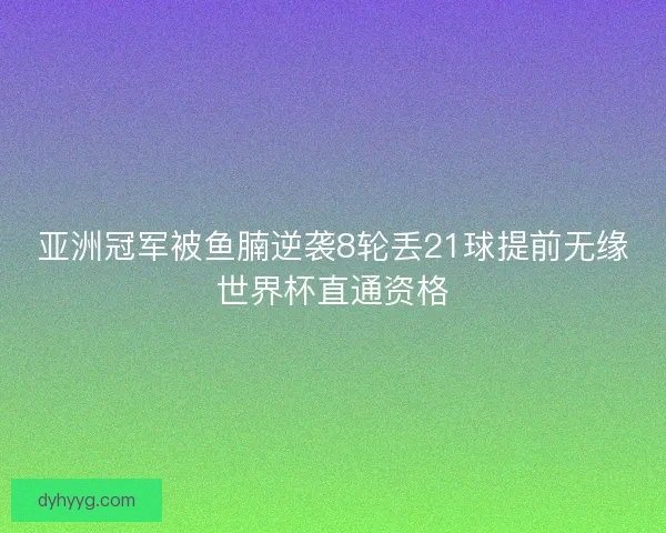 亚洲冠军被鱼腩逆袭8轮丢21球提前无缘世界杯直通资格 亚洲冠军被鱼腩逆袭8轮丢21球提前无缘世界杯直通资格
