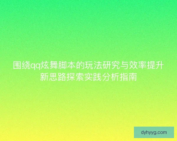 围绕qq炫舞脚本的玩法研究与效率提升新思路探索实践分析指南