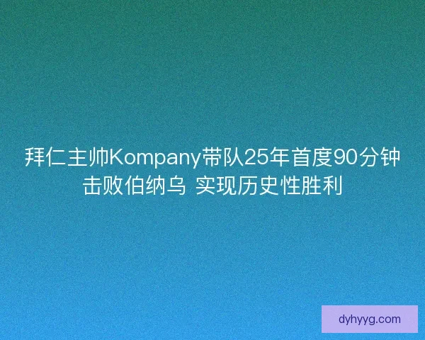 拜仁主帅Kompany带队25年首度90分钟击败伯纳乌 实现历史性胜利