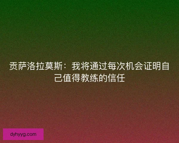 贡萨洛拉莫斯：我将通过每次机会证明自己值得教练的信任